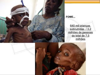 FOME...
640 mil crianças
subnutridas / 3,2
milhões de pessoas
do total de 7,5
milhões
 