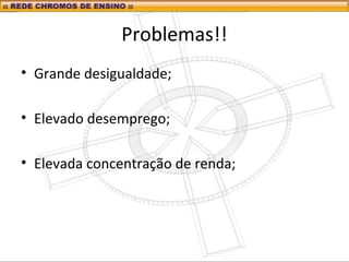 Problemas!!
• Grande desigualdade;
• Elevado desemprego;
• Elevada concentração de renda;
 