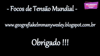- Focos de Tensão Mundial -
www.geografiakelmmanywesley.blogspot.com.br
Obrigado !!!
 