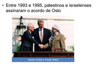• Entre 1993 e 1995, palestinos e israelenses
assinaram o acordo de Oslo
Yasser Arafat e Yitzak Rabin
 
