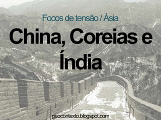 Focosdetensão/Ásia
China,Coreiase
Índia
geocontexto.blogspot.com
 
