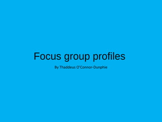 Focus group profiles
By Thaddeus O’Connor-Dunphie
 