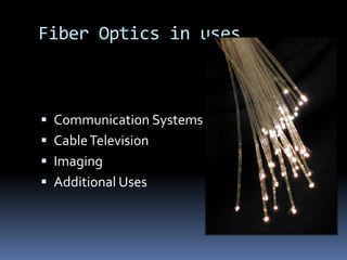 Fiber Optics in uses



 Communication Systems
 Cable Television
 Imaging
 Additional Uses
 