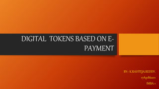 DIGITAL TOKENS BASED ON E-
PAYMENT
BY:- K.RAVITEJA.REDDY.
17A91M0011
IMBA-1
 