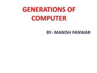 GENERATIONS OF
COMPUTER
BY- MANISH PANWAR
 
