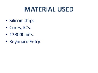 MATERIAL USED
• Silicon Chips.
• Cores, IC’s.
• 128000 bits.
• Keyboard Entry.
 
