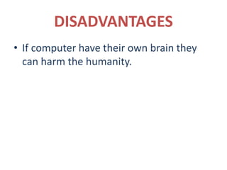 DISADVANTAGES
• If computer have their own brain they
can harm the humanity.
 
