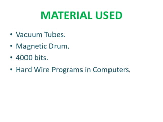 MATERIAL USED
• Vacuum Tubes.
• Magnetic Drum.
• 4000 bits.
• Hard Wire Programs in Computers.
 