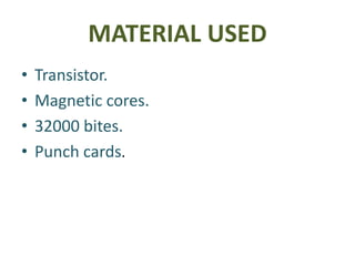 MATERIAL USED
• Transistor.
• Magnetic cores.
• 32000 bites.
• Punch cards.
 