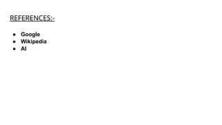 REFERENCES:-
● Google
● Wikipedia
● AI
 