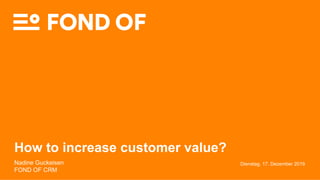 Dienstag, 17. Dezember 2019
How to increase customer value?
Nadine Guckeisen
FOND OF CRM
 