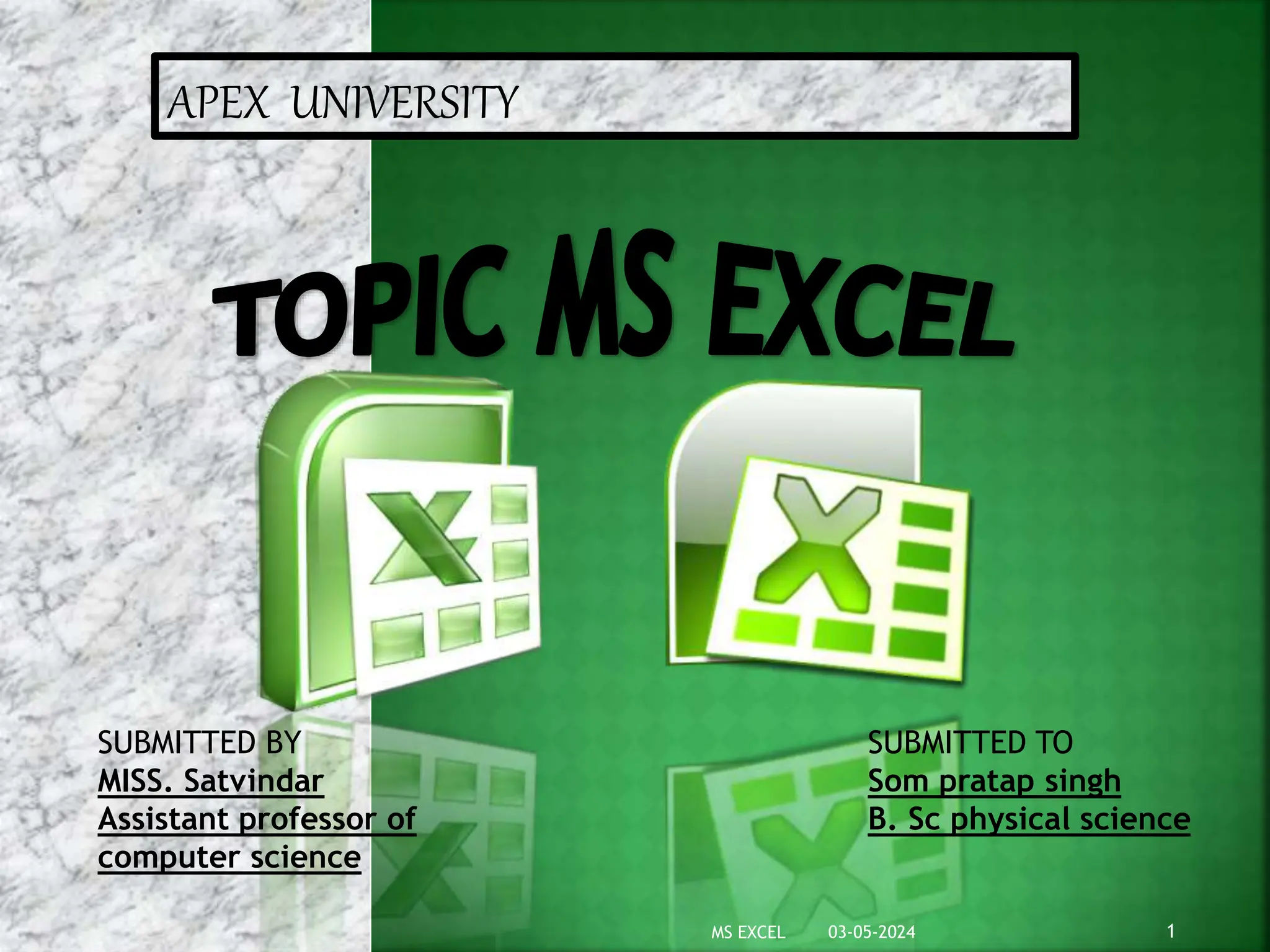 APEX UNIVERSITY
03-05-2024 1
MS EXCEL
SUBMITTED TO
Som pratap singh
B. Sc physical science
SUBMITTED BY
MISS. Satvindar
Assistant professor of
computer science
 