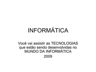 INFORMÁTICA Você vai assistir as TECNOLOGIAS que estão sendo desenvolvidas no MUNDO DA INFORMÁTICA 2009 