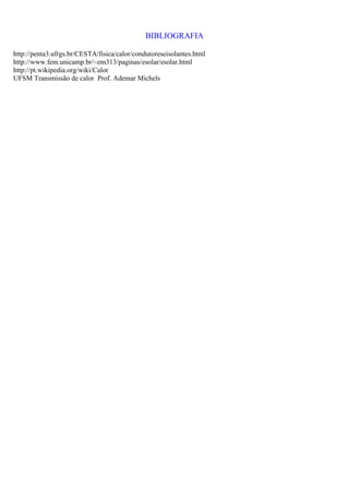 BIBLIOGRAFIA
http://penta3.ufrgs.br/CESTA/fisica/calor/condutoreseisolantes.html
http://www.fem.unicamp.br/~em313/paginas/esolar/esolar.html
http://pt.wikipedia.org/wiki/Calor
UFSM Transmissão de calor Prof. Ademar Michels
 