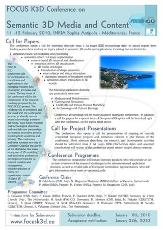 FOCUS K3D Conference on

Semantic 3D Media and Content
11 -12 February 2010, INRIA Sophia Antipolis - Méditerranée, France
Call for Papers
 The conference opens a call for extended abstracts (max 5 A4 pages IEEE proceedings style) to attract papers from
 leading researchers working on topics related to semantic 3D media and applications, including but not limited to:
  k semantics-based 3D modelling and processing
             k semantics-driven 3D shape segmentation
                   k content-based 3D retrieval and classification
The                  k semantics-driven 3D visualization
FOCUS                  k 3D media ontologies
K3D                       k formalization of shape semantics
conference calls            k smart objects and virtual characters
for contribution on           k automatic creation of imaginary worlds
novel ideas and                k semantics-driven interaction in 3D
applications in the                   worlds
emerging research field
of semantic 3D media and              The following application domains
content. The key event of              are particularly welcome:
the conference will be the
                                         k Medicine and Bioinformatics
presentation of the research
                                          k Gaming and Simulation
roadmap prepared by the
                                           k CAD/CAE and Virtual Product Modelling
FOCUS K3D project. The
                                           k Archaeology and Cultural Heritage
roadmap will be presented and
discussed with the participants
                                            Conference proceedings will be made available during the conference. In addition,
in order to identify current
issues in knowledge intensive               a call for papers for a special issue of Computers&Graphics will be launched right
3D media, trace future research             after the conference, on the topics listed above.

                                      Call for Project Presentations
and technological directions,
and establish new partnerships
to promote innovative projects               The conference also opens a call for presentations of ongoing or recently
involving both academia and                  completed European projects and inititatives relevant to the themes of the
industry. The conference
                                             conference. Short abstracts describing the research and development activities
addresses scientists not only in
                                            should be submitted (max 2 A4 pages IEEE proceedings style) and accepted
Computer Graphics but also in
                                            contributions will be part of the conference poster session and/or plenary sessions.
all the disciplines that make
strong use of 3D modelling
and simulation; professional
developers of tools for 3D
                                   Conference Programme
                                          The conference programme will feature keynotes speakers, who will provide an up-
content creation and
                                         to-date overview of the research challenges in the aforementioned application
management;
                                        domains, as well as invited talks of European Commission representatives, who will
publishers/dealers of
                                       give information about open or upcoming calls.
online 3D

                           Conference Chairs
repositories; creators
of digital 3D
content.                      B. Falcidieno (CNR, Italy), N. Magnenat-Thalmann (MIRALab/Univ. of Geneva, Switzerland),
                           P. Alliez (INRIA, France), M. Yvinec (INRIA, France), M. Spagnuolo (CNR, Italy)

Programme Committee
C. Catalano (CNR, Italy), F. Cazals (INRIA, France), F. Giannini (CNR, Italy), T. Dokken (SINTEF, Norway), W. Hürst
(Utrecht Univ., The Netherlands), M. Koch (FhG-IGD, Germany), M. Mortara (CNR, Italy), M. Pitikakis (CERETETH,
Greece), E. Quak (SINTEF, Norway), A. Stork (FhG-IGD, Germany), D. Thalmann (EPFL, Switzerland), M. Vavalis
(CERETETH, Greece), R. Veltkamp (Utrecht Univ., The Netherlands)


  Instructions for Submissions                      Submission deadline:                     January 8th, 2010
  www.focusk3d.eu                                   Acceptance notification:                 January 22th, 2010
 