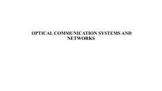 OPTICAL COMMUNICATION SYSTEMS AND
NETWORKS
 