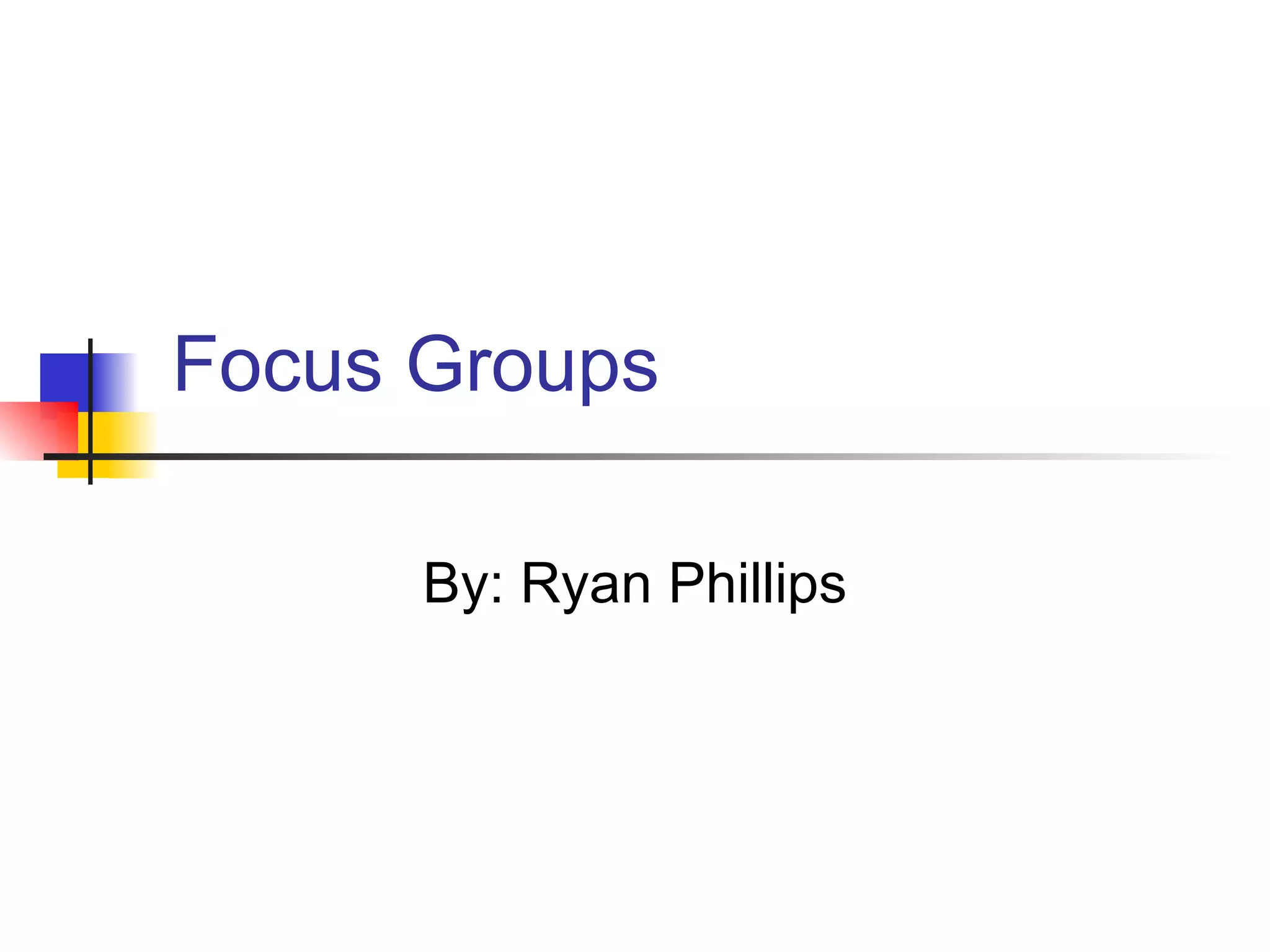 Focus Groups By: Ryan Phillips