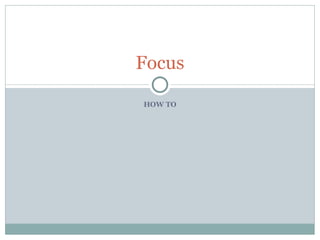 HOW TO Focus 