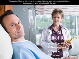 The Patient’s  Bill of Rights ,[object Object],[object Object],[object Object],[object Object],The depth of field of this photo is too deep. With so much of the photo in focus,  it competes for your attention with the text. 