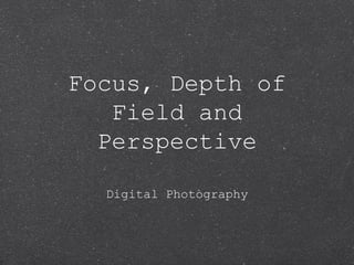 Focus, Depth of
   Field and
  Perspective

  Digital Photography
 