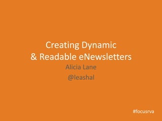 Creating Dynamic
& Readable eNewsletters
       Alicia Lane
        @leashal



                          #focusrva
 