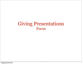 Giving Presentations
Focus
vrijdag 26 juli 2013
 