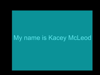 My name is Kacey McLeod 
 
