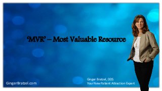 GingerBratzel.com
‘MVR’ – Most Valuable Resource
Ginger Bratzel, DDS
Your New Patient Attraction Expert
 