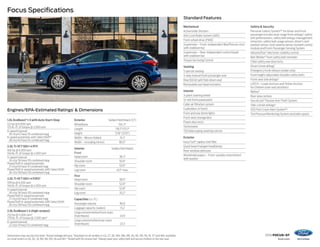 2016 FOCUS+ST
ford.com
Focus Specifications
Standard Features
Engines/EPA-Estimated Ratings1
 Dimensions
Mechanical
Active Grille Shutters
Anti-Lock Brake System (ABS)
Front-wheel drive (FWD)
Suspension – Front: independent MacPherson strut
with stabilizer bar
Suspension – Rear: independent control blade
with stabilizer bar
Torque Vectoring Control
Seating
5-person seating
4-way manual front-passenger seat
Rear 60/40 split fold-down seat
Removable rear head restraints
Interior
3-point steering wheel
12-volt front powerpoint
Cabin air filtration system
Cupholders (4 front)
Front and rear dome lights
Front-door storage bins
Power door locks
Tachometer
Tilt/telescoping steering column
Exterior
Easy Fuel®
capless fuel filler
Quad-beam halogen headlamps	
Rear-window defroster	
Windshield wipers – Front: variable-intermittent
with washer
Safety  Security
Personal Safety System™ for driver and front
passenger includes dual-stage front airbags,4
safety
belt pretensioners, safety belt energy-management
retractors, safety belt usage sensors, driver’s seat
positionsensor,crashseveritysensor,restraintcontrol
module and Front-Passenger Sensing System
AdvanceTrac®
electronic stability control
Belt-Minder®
front safety belt reminder
Child-safety rear door locks
Driver’s knee airbag4
Emergency trunk release (sedan only)
Front height-adjustable shoulder safety belts
Front-seat side airbags4
LATCH – Lower Anchors and Tether Anchors
for Children (rear seat positions)
MyKey®
Rear view camera
SecuriLock®
Passive Anti-Theft System
Side-curtain airbags4
SOS Post-Crash Alert System™
Tire Pressure Monitoring System (excludes spare)
1.0L EcoBoost®
I-3 with Auto Start-Stop
123 hp @ 6,000 rpm
125 lb.-ft. of torque @ 3,500 rpm
6-speed manual
	 30 city/42 hwy/35 combined mpg
6-speed automatic with SelectShift®
	 28 city/40 hwy/32 combined mpg
2.0L Ti-VCT GDI I-4 FFV
160 hp @ 6,500 rpm
146 lb.-ft. of torque @ 4,500 rpm
5-speed manual
	 26 city/36 hwy/30 combined mpg
PowerShift 6-speed automatic
	 27 city/40 hwy/31 combined mpg
PowerShift 6-speed automatic with SelectShift
	 26 city/38 hwy/30 combined mpg
2.0L Ti-VCT GDI I-4 PZEV2
159 hp @ 6,500 rpm
146 lb.-ft. of torque @ 4,500 rpm
5-speed manual
	 26 city/36 hwy/30 combined mpg
PowerShift 6-speed automatic
	 27 city/40 hwy/31 combined mpg
PowerShift 6-speed automatic with SelectShift
	 26 city/38 hwy/30 combined mpg
2.0L EcoBoost I-4 (high-output)
252 hp @ 5,500 rpm3
270 lb.-ft. of torque @ 2,500 rpm3
6-speed manual
	 22 city/31 hwy/25 combined mpg
Exterior	 Sedan/Hatchback (ST)
Wheelbase	104.3
Length	178.7/171.7
Height	 57.8 (57.9)
Width – Mirrors folded	 74.1
Width – Including mirrors 	 80.5
Interior	 Sedan/Hatchback
Front
Head room	 38.3
Shoulder room	 55.6
Hip room	 53.9
Leg room	 43.1 max.
Rear
Head room	 38.0
Shoulder room	 52.6
Hip room	 52.8
Leg room	 33.2
Capacities (cu. ft.)
Passenger volume	 90.0
Luggage capacity (sedan)	 13.2
Cargo volume behind front seats
(hatchback)	43.9
Cargo volume behind rear seats
(hatchback)	23.3
Dimensions may vary by trim level. 1
Actual mileage will vary. 2
Standard on all models in CA, CT, DE, MA, MD, ME, NJ, NY, OR, PA, RI, VT and WA; available
on retail orders in AZ, DC, ID, NH, NV, OH, VA and WV. 3
Tested with 93-octane fuel. 4
Always wear your safety belt and secure children in the rear seat.
 