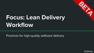 Focus: Lean Delivery
Workflow
Practices for high-quality software delivery
 