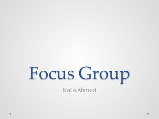 Focus Group
Naila Ahmed

 