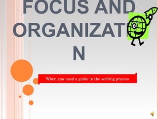 FOCUS AND ORGANIZATION When you need a guide in the writing process 