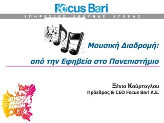 Μουσική Διαδρομή: από την Εφηβεία στο Πανεπιστήμιο Ξ ένια  K ούρτογλου Πρόεδρος   &  CEO   Focus Bari A.E. Υ  Π  Η  Ρ  Ε  Σ  Ι  Ε  Σ  Ε  Ρ  Ε  Υ  Ν  Α  Σ  Α  Γ  Ο  Ρ  Α  Σ 