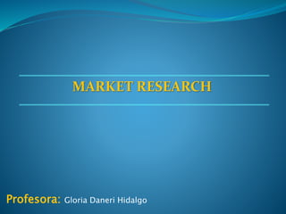 MARKET RESEARCH
Profesora: Gloria Daneri Hidalgo
 