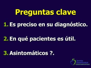 Preguntas clave Es preciso en su diagnóstico. En qué pacientes es útil. Asintomáticos ?. 