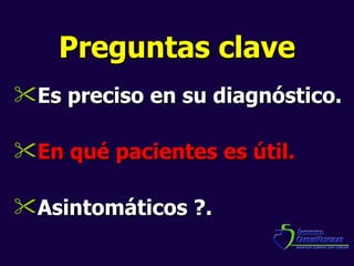 Preguntas clave Es preciso en su diagnóstico. En qué pacientes es útil. Asintomáticos ?. 