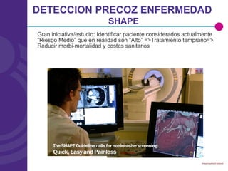 Gran iniciativa/estudio: Identificar paciente considerados actualmente “Riesgo Medio” que en realidad son “Alto” =>Tratamiento temprano=> Reducir morbi-mortalidad y costes sanitarios DETECCION PRECOZ ENFERMEDAD   SHAPE 