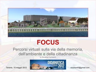 FOCUS
       Percorsi virtuali sulla via della memoria,
          dell'ambiente e della cittadinanza
                          by Nicoletta Farmeschi




Taranto, 15 maggio 2012                            nicomarti0@gmail.com
 