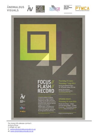 For more info please contact:
Antony Price
T: 07960 121 561
E: antony@anomalousvisuals.co.uk
W: www.anomalousvisuals.co.uk
 