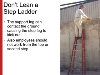 Don’t Lean a  Step Ladder <ul><li>The support leg can contact the ground causing the step leg to kick out </li></ul><ul><l...