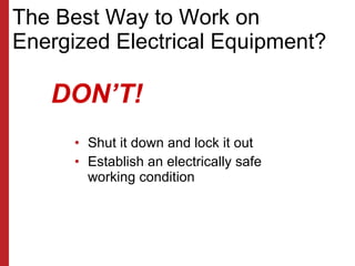 The Best Way to Work on Energized Electrical Equipment? <ul><li>Shut it down and lock it out  </li></ul><ul><li>Establish ...
