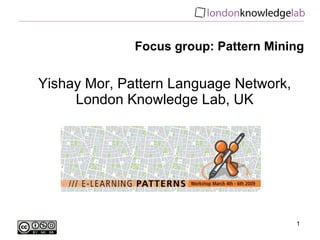Focus group: Pattern Mining Yishay Mor, Pattern Language Network, London Knowledge Lab, UK 