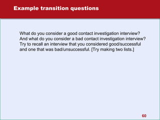 Example transition questions
What do you consider a good contact investigation interview?
And what do you consider a bad contact investigation interview?
Try to recall an interview that you considered good/successful
and one that was bad/unsuccessful. [Try making two lists.]
60
 