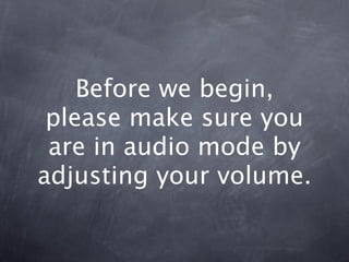 Before we begin,
 please make sure you
 are in audio mode by
adjusting your volume.
 
