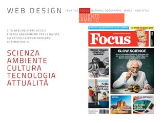 TEMATICA FOCUS NATIONAL GEOGRAPHIC WIRED NEW STYLE
SITO WEB CHE OFFRE NOTIZIE
E VENDE ABBONAMENTI PER LA RIVISTA.
GLI ARTICOLI APPRONFODISCONO
LE TEMATICHE DI:
SCIENZA
AMBIENTE
CULTURA
TECNOLOGIA
ATTUALITÀ
CLIENTE
AMBITO
W E B D E S I G N
 