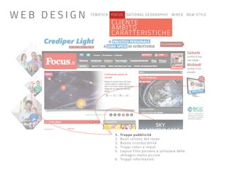 TEMATICA FOCUS NATIONAL GEOGRAPHIC WIRED NEW STYLE
CLIENTE
AMBITO
CARATTERISTICHE
1. Troppe pubblicità
2. Buon utilizzo del rosso
3. Buona riconducibilità
4. Troppi colori e imput
5. Layout fitto portano a utilizzare delle
immagini molto piccole
6. Troppe informazioni
W E B D E S I G N
 