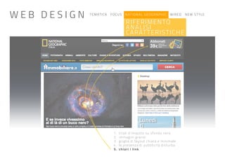 TEMATICA FOCUS NATIONAL GEOGRAPHIC WIRED NEW STYLE
RIFERIMENTO
ANALISI
CARATTERISTICHE
1. titoli d’imaptto su sfondo nero
2. immagini grandi
3. griglia di layout chiara e minimale
4. la presenza di pubblicità disturba
5. chiari i link
W E B D E S I G N
 