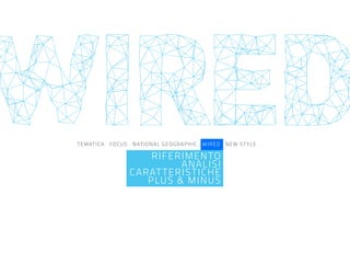 TEMATICA FOCUS NATIONAL GEOGRAPHIC WIRED NEW STYLE
RIFERIMENTO
ANALISI
CARATTERISTICHE
PLUS & MINUS
WIRED
 