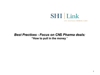 Best Practices - Focus on CNS Pharma deals:   “How to pull in the money  “ 