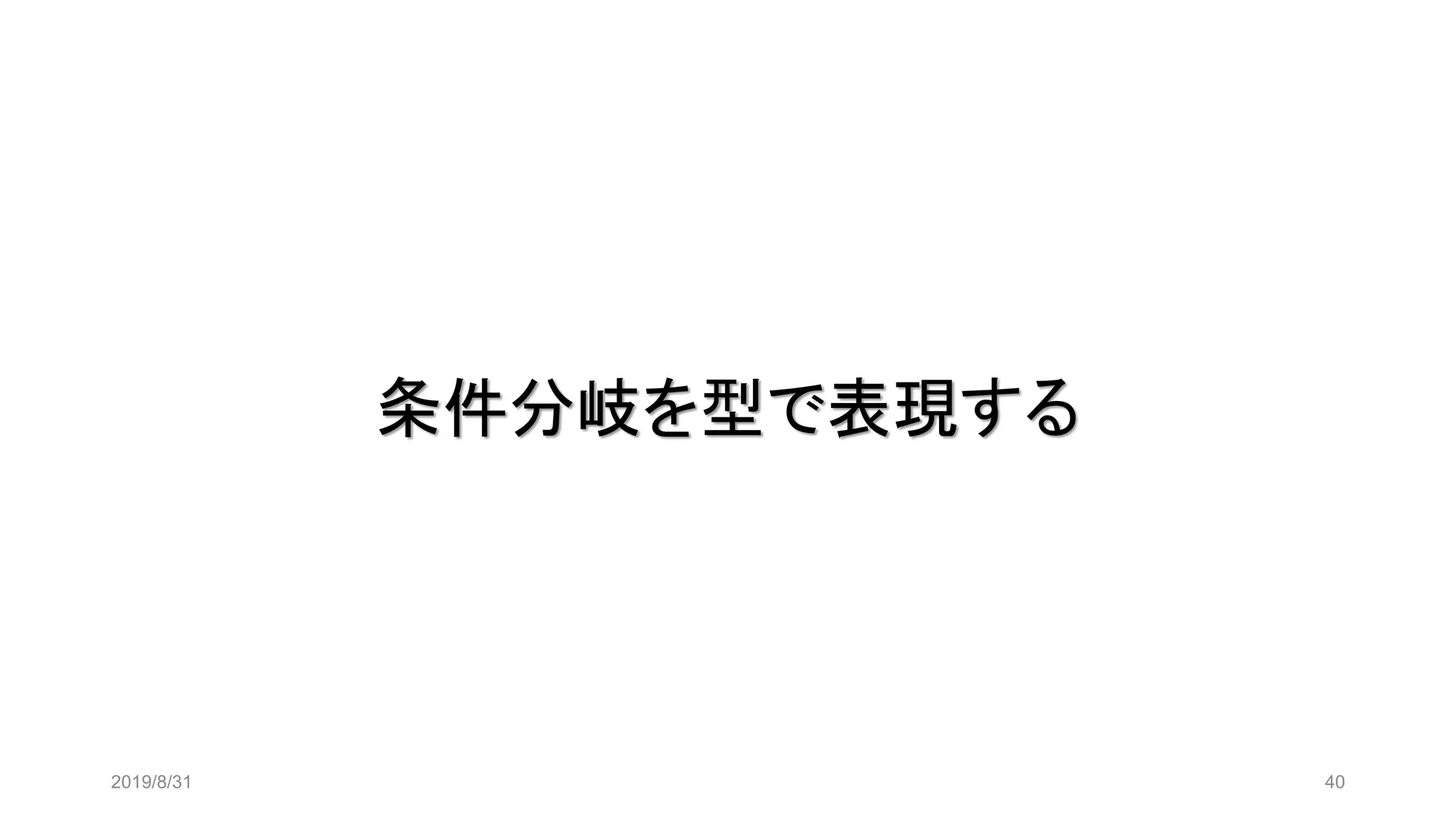 条件分岐を型で表現する
2019/8/31 40
 
